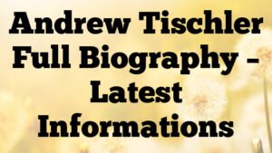 Andrew Tischler Full Biography – Latest Informations