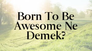 Born To Be Awesome Ne Demek?