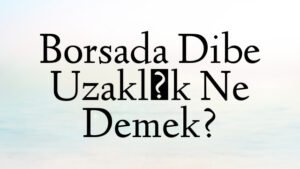 Borsada Dibe Uzaklık Ne Demek?