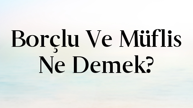 Borçlu Ve Müflis Ne Demek?