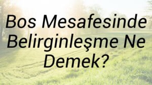 Bos Mesafesinde Belirginleşme Ne Demek?
