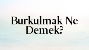 Burkulmak Ne Demek?