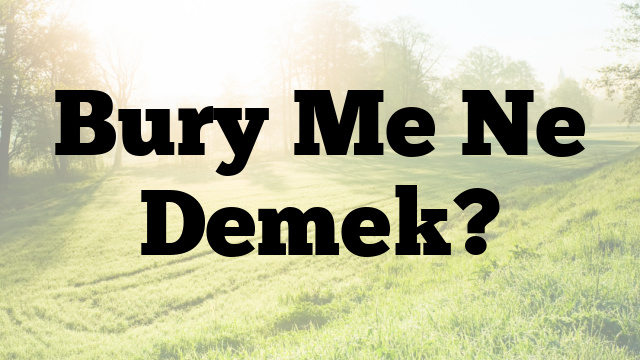 Bury Me Ne Demek?