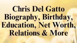 Chris Del Gatto Biography, Birthday, Education, Net Worth, Relations & More