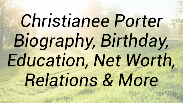 Christianee Porter Biography, Birthday, Education, Net Worth, Relations & More