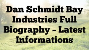 Dan Schmidt Bay Industries Full Biography – Latest Informations