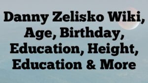 Danny Zelisko Wiki, Age, Birthday, Education, Height, Education & More