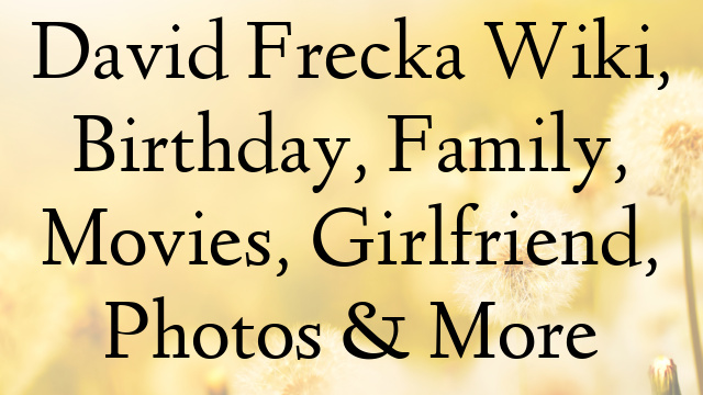 David Frecka Wiki, Birthday, Family, Movies, Girlfriend, Photos & More