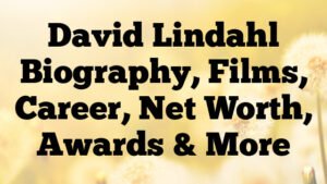 David Lindahl Biography, Films, Career, Net Worth, Awards & More
