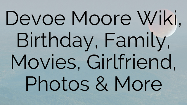 Devoe Moore Wiki, Birthday, Family, Movies, Girlfriend, Photos & More