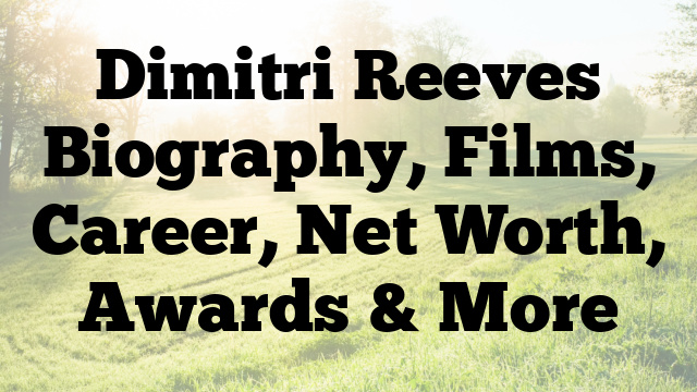 Dimitri Reeves Biography, Films, Career, Net Worth, Awards & More