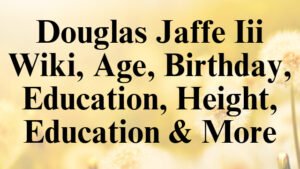 Douglas Jaffe Iii Wiki, Age, Birthday, Education, Height, Education & More