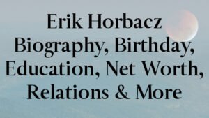 Erik Horbacz Biography, Birthday, Education, Net Worth, Relations & More