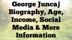 George Juncaj Biography, Age, Income, Social Media & More Information