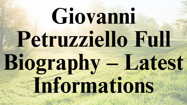 Giovanni Petruzziello Full Biography – Latest Informations