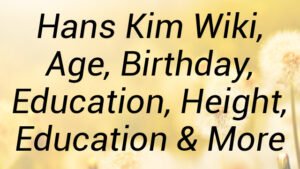 Hans Kim Wiki, Age, Birthday, Education, Height, Education & More