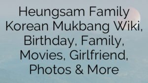 Heungsam Family Korean Mukbang Wiki, Birthday, Family, Movies, Girlfriend, Photos & More