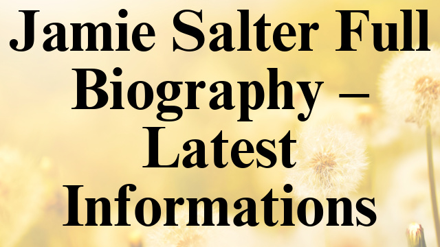 Jamie Salter Full Biography – Latest Informations