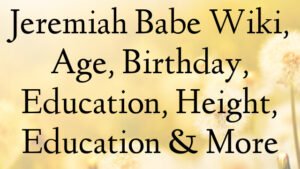 Jeremiah Babe Wiki, Age, Birthday, Education, Height, Education & More