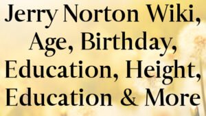 Jerry Norton Wiki, Age, Birthday, Education, Height, Education & More
