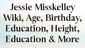 Jessie Misskelley Wiki, Age, Birthday, Education, Height, Education & More