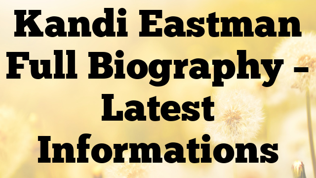 Kandi Eastman Full Biography – Latest Informations