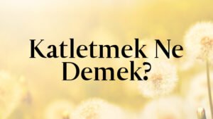 Katletmek Ne Demek?