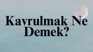 Kavrulmak Ne Demek?