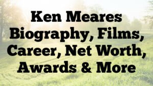 Ken Meares Biography, Films, Career, Net Worth, Awards & More