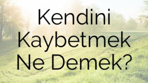 Kendini Kaybetmek Ne Demek?