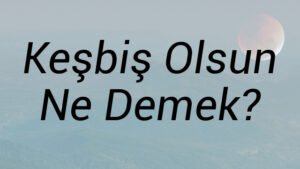 Keşbiş Olsun Ne Demek?