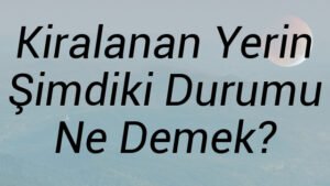 Kiralanan Yerin Şimdiki Durumu Ne Demek?
