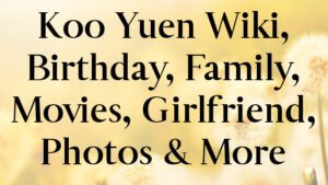 Koo Yuen Wiki, Birthday, Family, Movies, Girlfriend, Photos & More