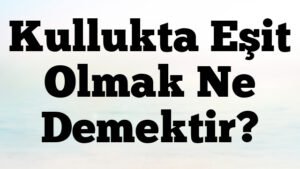 Kullukta Eşit Olmak Ne Demektir?