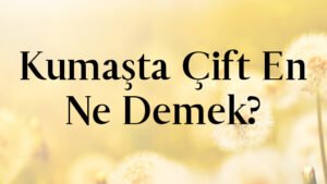 Kumaşta Çift En Ne Demek?