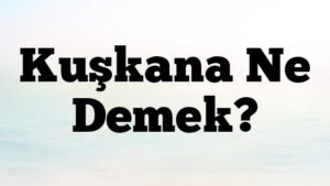 Kuşkana Ne Demek?