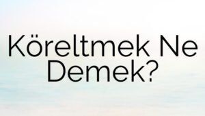 Köreltmek Ne Demek?