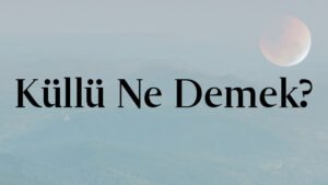 Küllü Ne Demek?