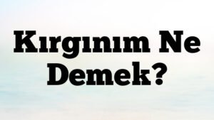 Kırgınım Ne Demek?