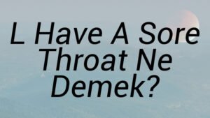 L Have A Sore Throat Ne Demek?