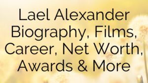 Lael Alexander Biography, Films, Career, Net Worth, Awards & More