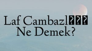 Laf Cambazlığı Ne Demek?