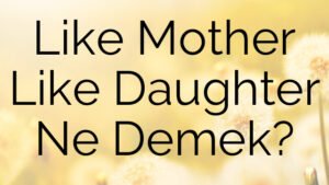 Like Mother Like Daughter Ne Demek?
