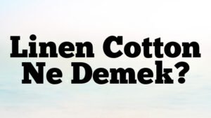 Linen Cotton Ne Demek?