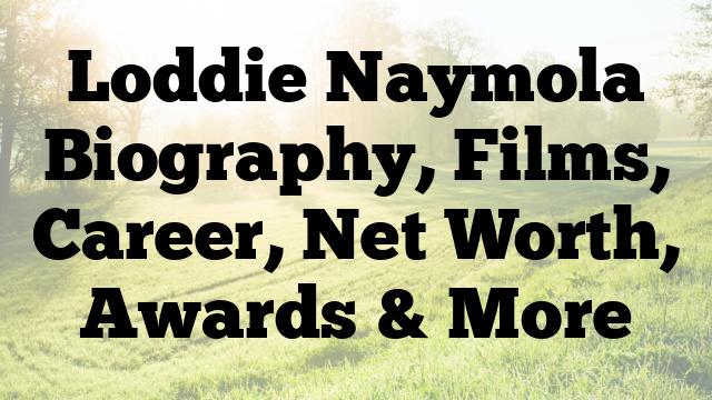 Loddie Naymola Biography, Films, Career, Net Worth, Awards & More