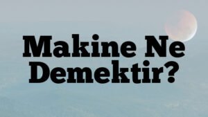 Makine Ne Demektir?