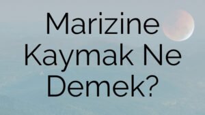 Marizine Kaymak Ne Demek?