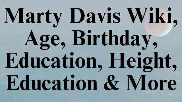 Marty Davis Wiki, Age, Birthday, Education, Height, Education & More