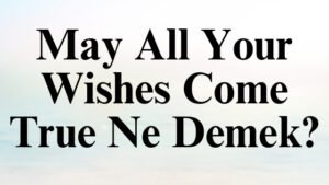 May All Your Wishes Come True Ne Demek?