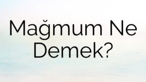 Mağmum Ne Demek?